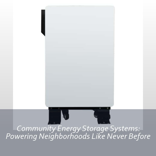 Community Energy Storage Systems: Powering Neighborhoods Like Never Before